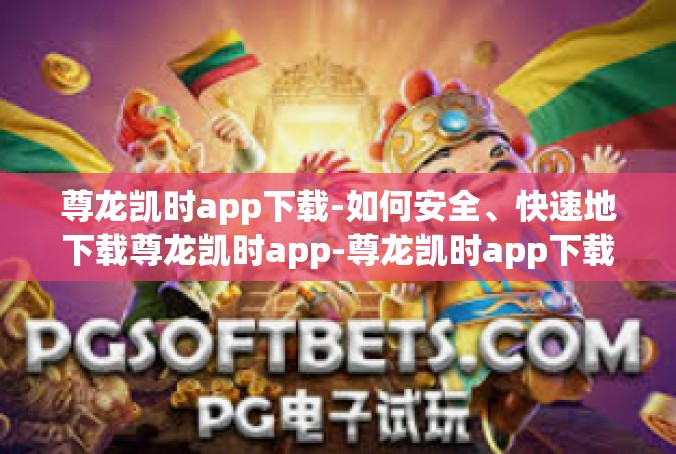 尊龙凯时app下载-如何安全、快速地下载尊龙凯时app-尊龙凯时app下载