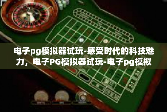 电子pg模拟器试玩-感受时代的科技魅力，电子PG模拟器试玩-电子pg模拟器试玩