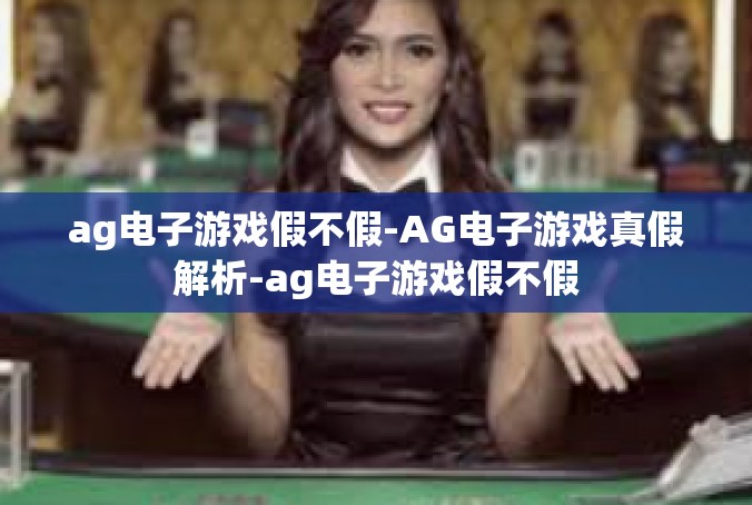 ag电子游戏假不假-AG电子游戏真假解析-ag电子游戏假不假