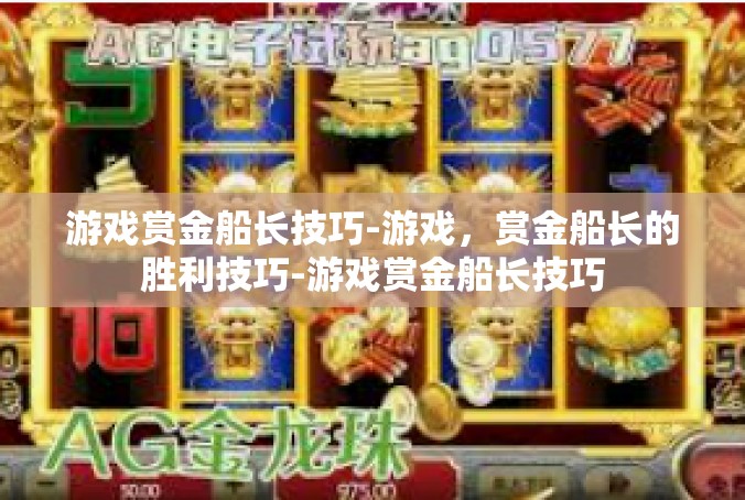 游戏赏金船长技巧-游戏，赏金船长的胜利技巧-游戏赏金船长技巧