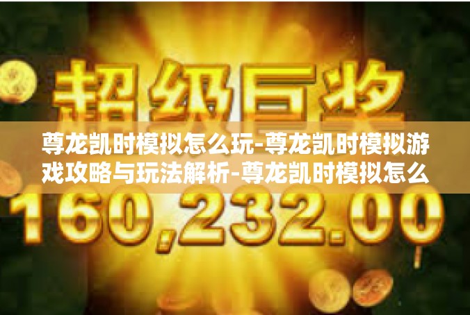 尊龙凯时模拟怎么玩-尊龙凯时模拟游戏攻略与玩法解析-尊龙凯时模拟怎么玩