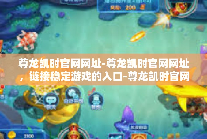 尊龙凯时官网网址-尊龙凯时官网网址，链接稳定游戏的入口-尊龙凯时官网网址
