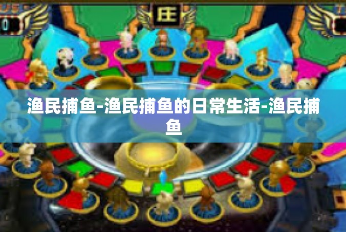 渔民捕鱼-渔民捕鱼的日常生活-渔民捕鱼