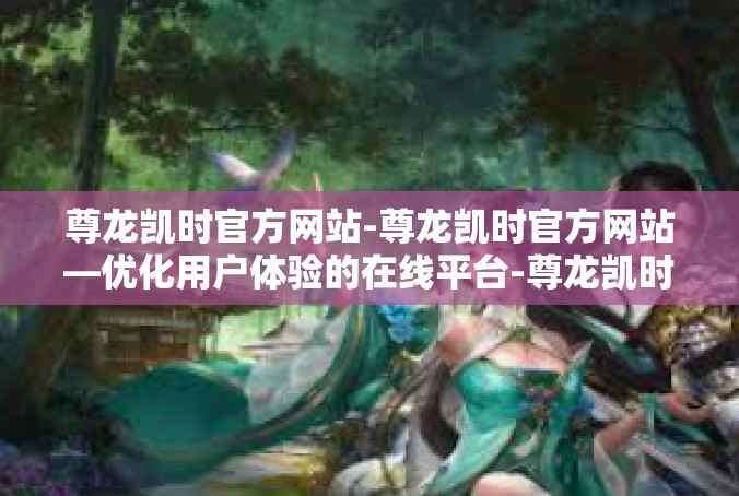 尊龙凯时官方网站-尊龙凯时官方网站—优化用户体验的在线平台-尊龙凯时官方网站
