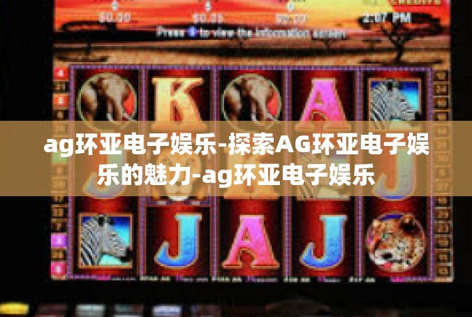 ag环亚电子娱乐-探索AG环亚电子娱乐的魅力-ag环亚电子娱乐