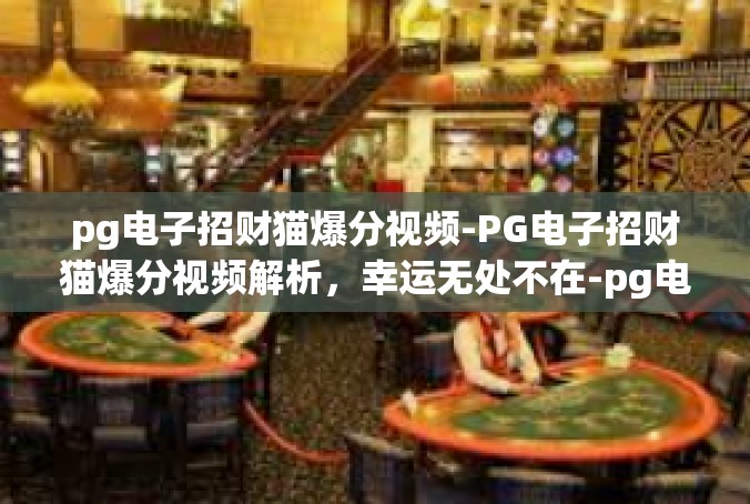 pg电子招财猫爆分视频-PG电子招财猫爆分视频解析，幸运无处不在-pg电子招财猫爆分视频