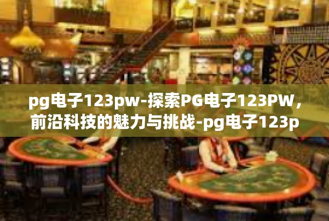 pg电子123pw-探索PG电子123PW，前沿科技的魅力与挑战-pg电子123pw