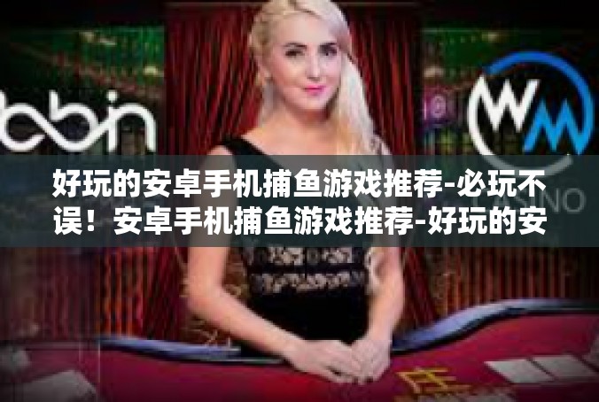好玩的安卓手机捕鱼游戏推荐-必玩不误！安卓手机捕鱼游戏推荐-好玩的安卓手机捕鱼游戏推荐