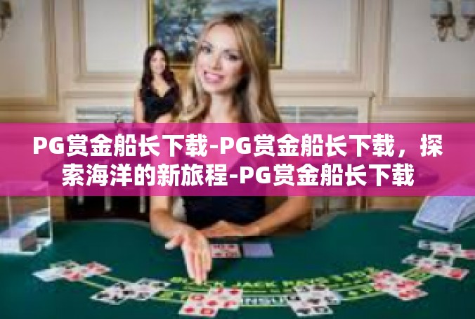 PG赏金船长下载-PG赏金船长下载，探索海洋的新旅程-PG赏金船长下载