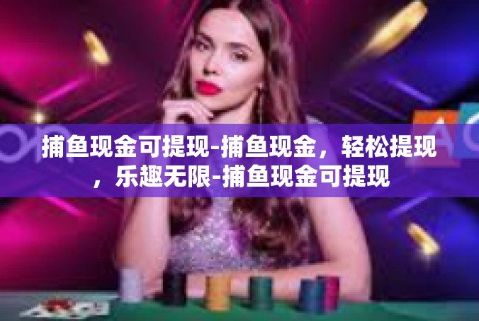 捕鱼现金可提现-捕鱼现金，轻松提现，乐趣无限-捕鱼现金可提现
