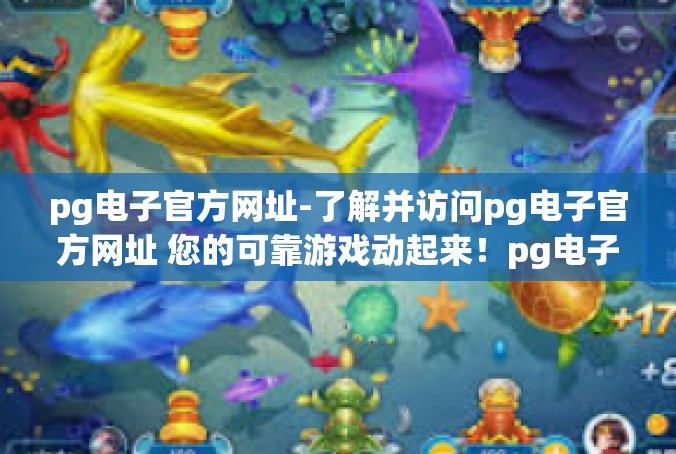 pg电子官方网址-了解并访问pg电子官方网址 您的可靠游戏动起来！pg电子官方网址