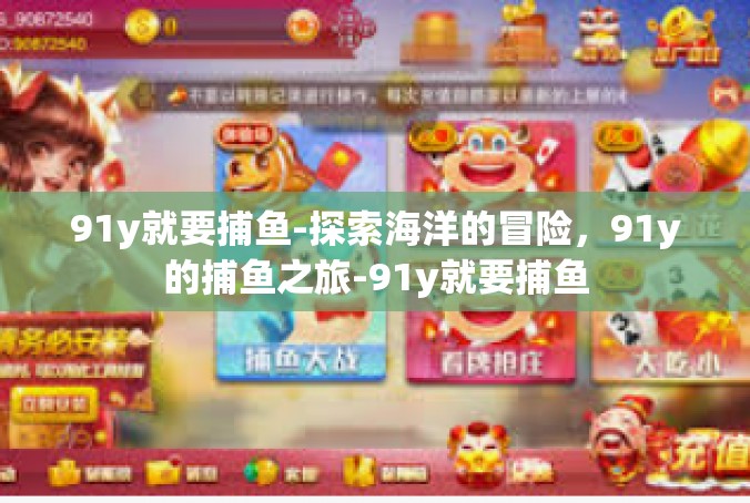 91y就要捕鱼-探索海洋的冒险，91y的捕鱼之旅-91y就要捕鱼