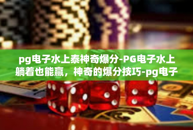 pg电子水上泰神奇爆分-PG电子水上躺着也能赢，神奇的爆分技巧-pg电子水上泰神奇爆分