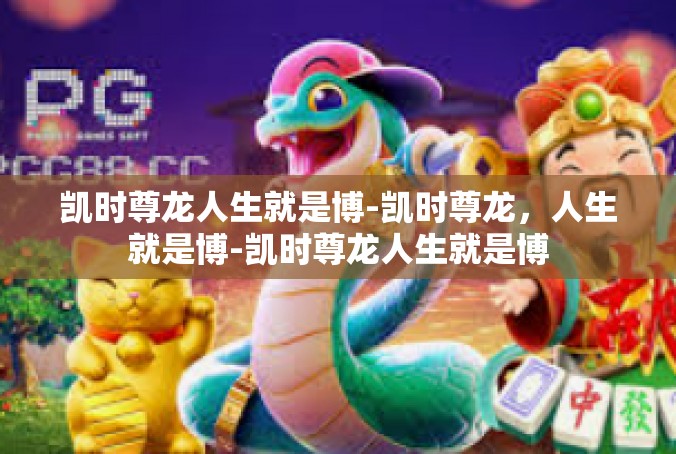 凯时尊龙人生就是博-凯时尊龙，人生就是博-凯时尊龙人生就是博