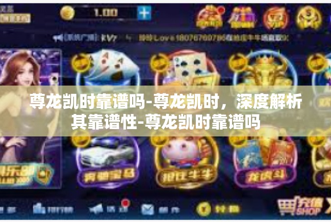 尊龙凯时靠谱吗-尊龙凯时，深度解析其靠谱性-尊龙凯时靠谱吗