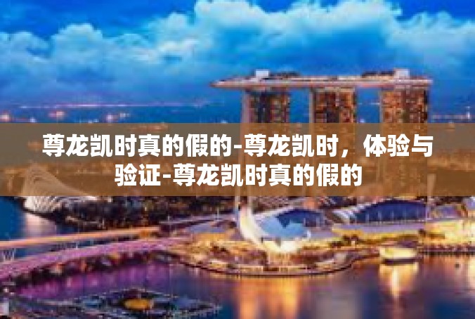 尊龙凯时真的假的-尊龙凯时，体验与验证-尊龙凯时真的假的