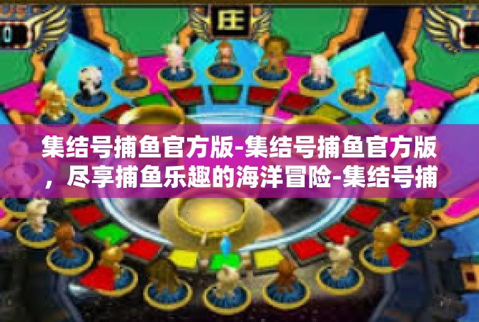 集结号捕鱼官方版-集结号捕鱼官方版，尽享捕鱼乐趣的海洋冒险-集结号捕鱼官方版