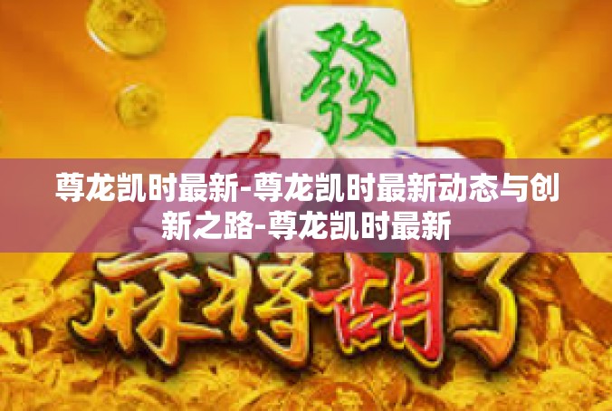 尊龙凯时最新-尊龙凯时最新动态与创新之路-尊龙凯时最新