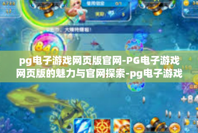 pg电子游戏网页版官网-PG电子游戏网页版的魅力与官网探索-pg电子游戏网页版官网