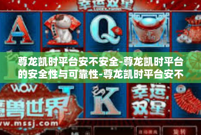 尊龙凯时平台安不安全-尊龙凯时平台的安全性与可靠性-尊龙凯时平台安不安全