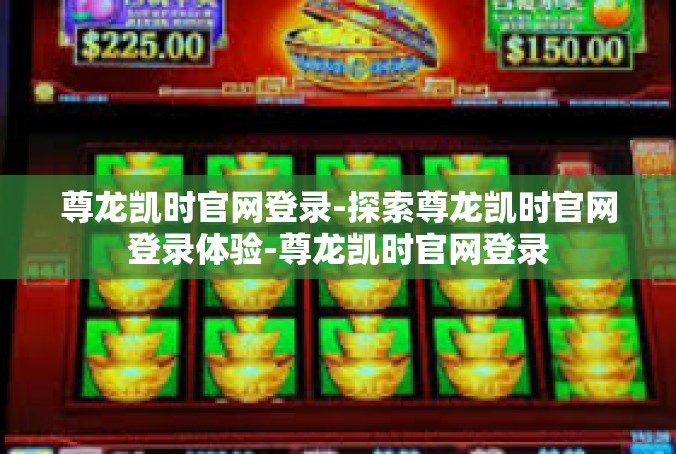 尊龙凯时官网登录-探索尊龙凯时官网登录体验-尊龙凯时官网登录