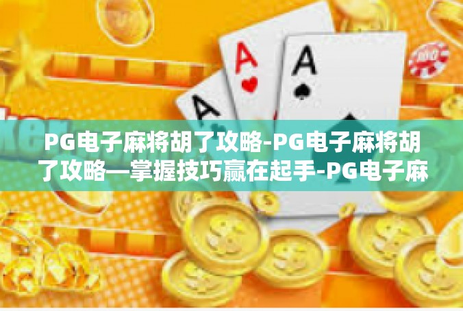 PG电子麻将胡了攻略-PG电子麻将胡了攻略—掌握技巧赢在起手-PG电子麻将胡了攻略