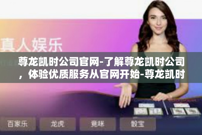 尊龙凯时公司官网-了解尊龙凯时公司，体验优质服务从官网开始-尊龙凯时公司官网