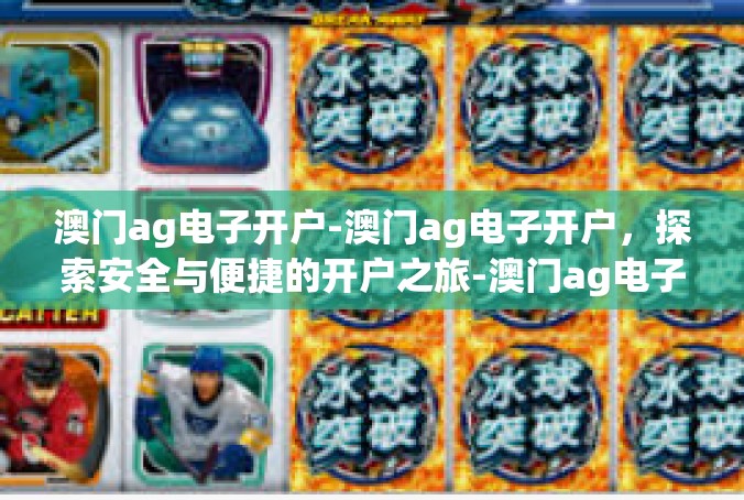 澳门ag电子开户-澳门ag电子开户，探索安全与便捷的开户之旅-澳门ag电子开户