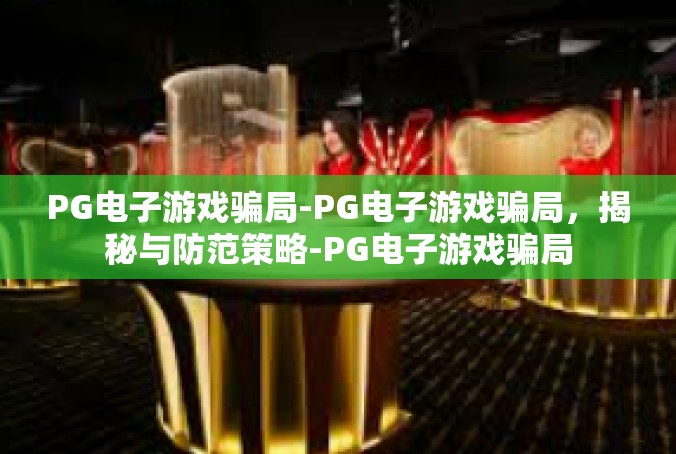 PG电子游戏骗局-PG电子游戏骗局，揭秘与防范策略-PG电子游戏骗局