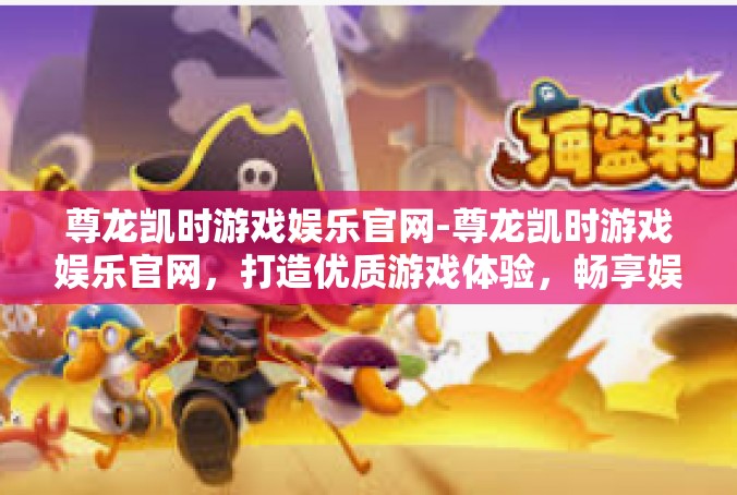 尊龙凯时游戏娱乐官网-尊龙凯时游戏娱乐官网，打造优质游戏体验，畅享娱乐世界-尊龙凯时游戏娱乐官网