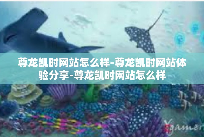 尊龙凯时网站怎么样-尊龙凯时网站体验分享-尊龙凯时网站怎么样