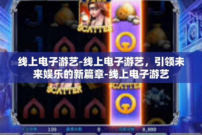 线上电子游艺-线上电子游艺，引领未来娱乐的新篇章-线上电子游艺
