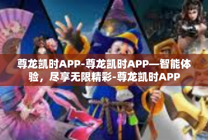 尊龙凯时APP-尊龙凯时APP—智能体验，尽享无限精彩-尊龙凯时APP