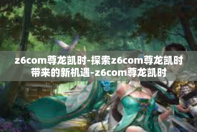 z6com尊龙凯时-探索z6com尊龙凯时带来的新机遇-z6com尊龙凯时