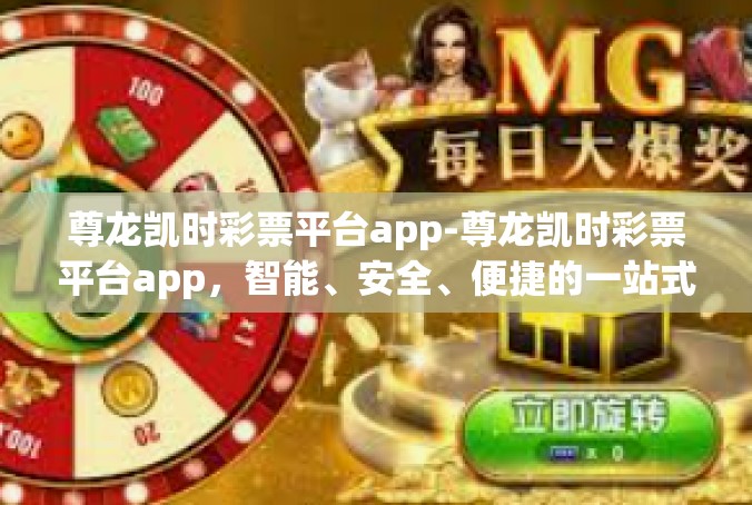 尊龙凯时彩票平台app-尊龙凯时彩票平台app，智能、安全、便捷的一站式彩票服务体验-尊龙凯时彩票平台app