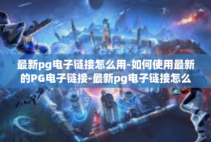最新pg电子链接怎么用-如何使用最新的PG电子链接-最新pg电子链接怎么用