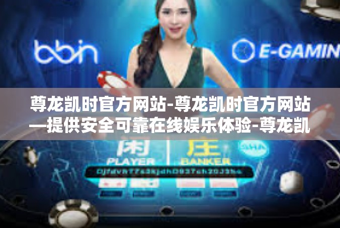 尊龙凯时官方网站-尊龙凯时官方网站—提供安全可靠在线娱乐体验-尊龙凯时官方网站