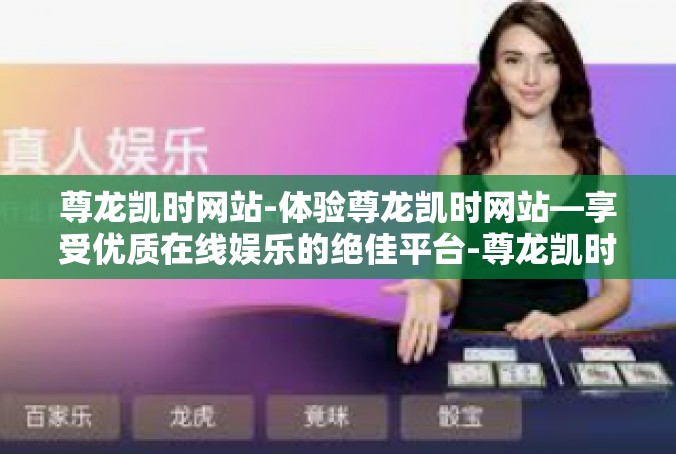 尊龙凯时网站-体验尊龙凯时网站—享受优质在线娱乐的绝佳平台-尊龙凯时网站