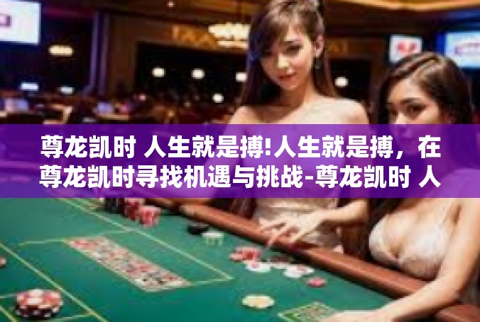 尊龙凯时 人生就是搏!人生就是搏，在尊龙凯时寻找机遇与挑战-尊龙凯时 人生就是搏!