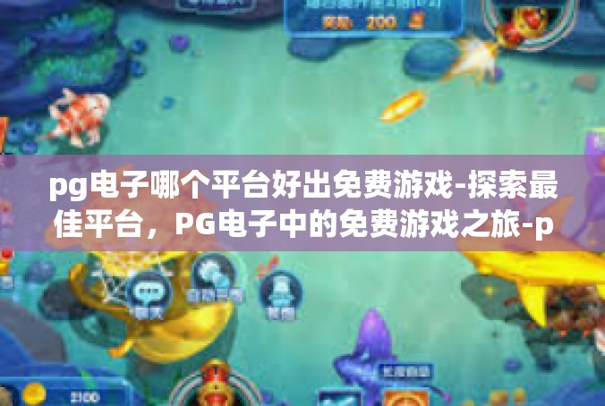 pg电子哪个平台好出免费游戏-探索最佳平台，PG电子中的免费游戏之旅-pg电子哪个平台好出免费游戏