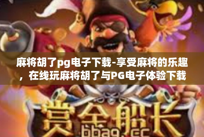 麻将胡了pg电子下载-享受麻将的乐趣，在线玩麻将胡了与PG电子体验下载-麻将胡了pg电子下载