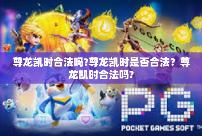 尊龙凯时合法吗?尊龙凯时是否合法？尊龙凯时合法吗?