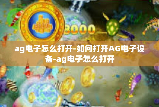 ag电子怎么打开-如何打开AG电子设备-ag电子怎么打开