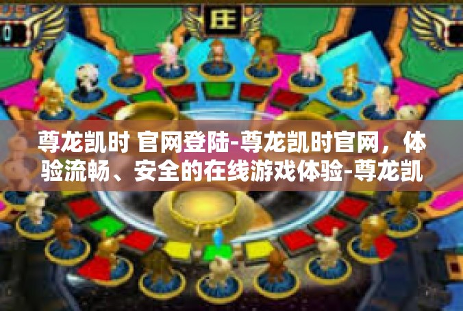 尊龙凯时 官网登陆-尊龙凯时官网，体验流畅、安全的在线游戏体验-尊龙凯时 官网登陆