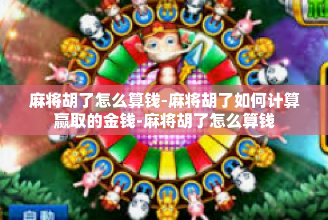 麻将胡了怎么算钱-麻将胡了如何计算赢取的金钱-麻将胡了怎么算钱