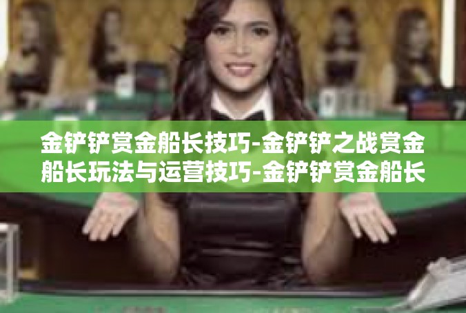 金铲铲赏金船长技巧-金铲铲之战赏金船长玩法与运营技巧-金铲铲赏金船长技巧