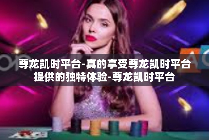 尊龙凯时平台-真的享受尊龙凯时平台提供的独特体验-尊龙凯时平台