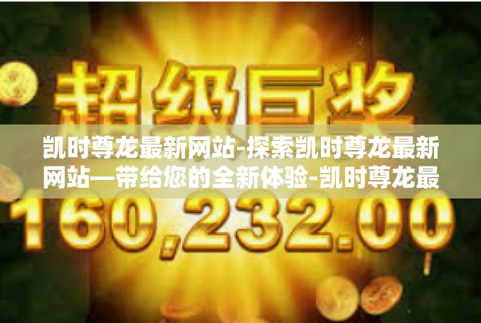 凯时尊龙最新网站-探索凯时尊龙最新网站—带给您的全新体验-凯时尊龙最新网站