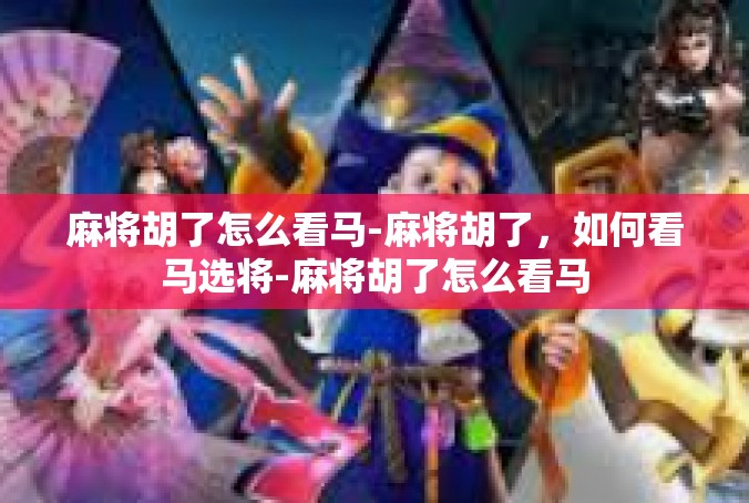 麻将胡了怎么看马-麻将胡了，如何看马选将-麻将胡了怎么看马