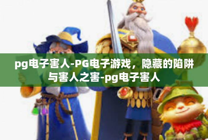 pg电子害人-PG电子游戏，隐藏的陷阱与害人之害-pg电子害人
